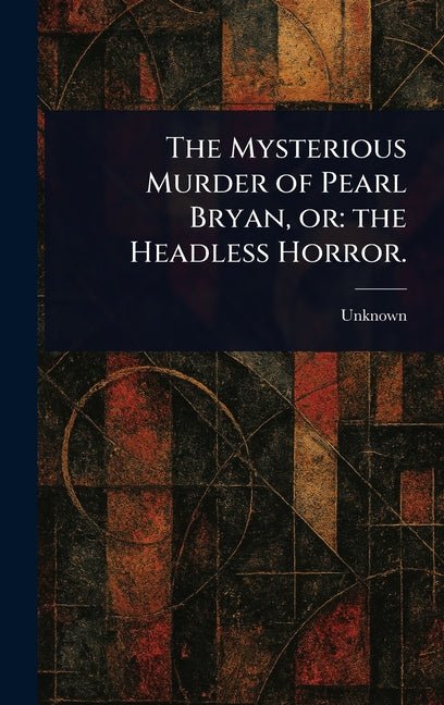 Mysterious Murder of Pearl Bryan, or: the Headless Horror. - Ingram