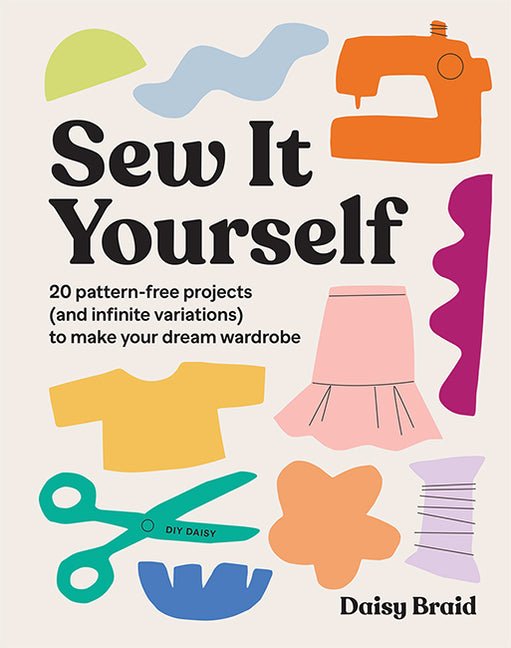 Sew It Yourself with DIY Daisy: 20 Pattern-Free Projects (and Infinite Variations) to Make Your Dream Wardrobe - Ingram