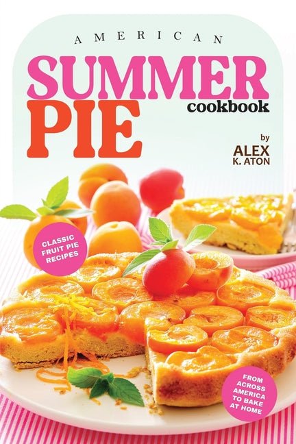 American Summer Pie Cookbook: Classic Fruit Pie Recipes from Across America to Bake at Home - Ingram