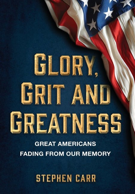 Glory, Grit and Greatness: Great Americans Fading from Our Memory - Ingram
