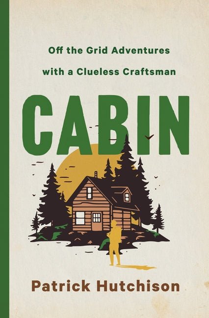 Cabin: Off the Grid Adventures with a Clueless Craftsman - Ingram