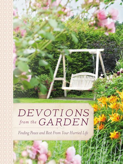 Devotions from the Garden: Finding Peace and Rest from Your Hurried Life (a 90-Day Devotional) - Ingram