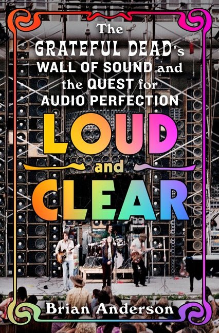Loud and Clear: The Grateful Dead's Wall of Sound and the Quest for Audio Perfection - Ingram