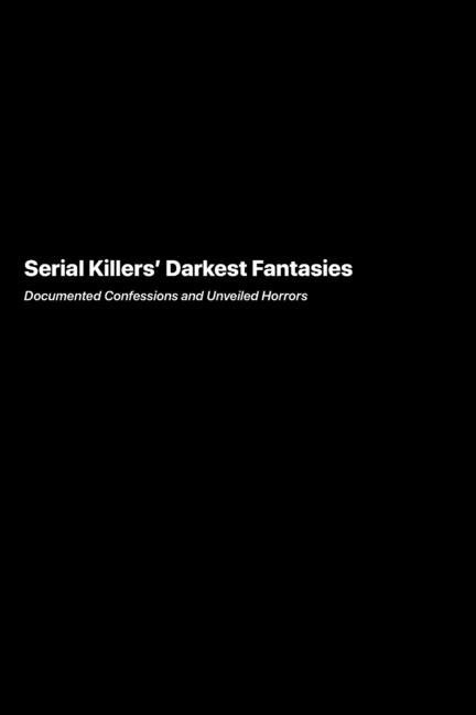 Serial Killers Darkest Fantasies: Documented Confessions and Unveiled Horrors - Ingram