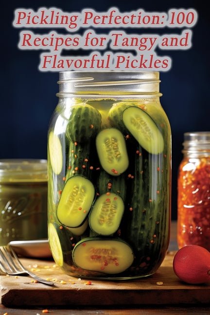 Pickling Perfection: 100 Recipes for Tangy and Flavorful Pickles - Ingram