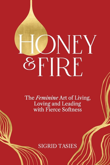 Honey & Fire: The Feminine Art of Living, Loving and Leading with Fierce Softness