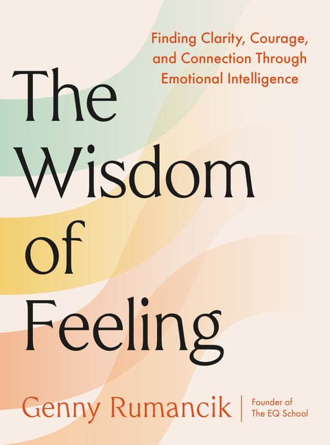 The Wisdom of Feeling: Finding Clarity, Courage, and Connection Through Emotional Intelligence - Ingram