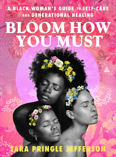 Bloom How You Must: A Black Woman's Guide to Self-Care and Generational Healing - Ingram
