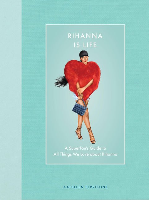 Rihanna Is Life: A Superfan's Guide to All Things We Love about Rihanna - Ingram