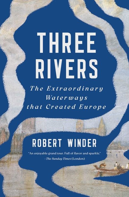 Three Rivers: The Extraordinary Waterways That Created Europe