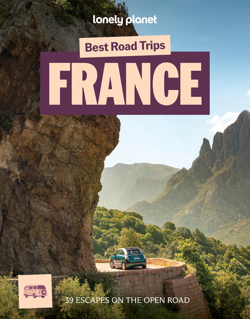 Lonely Planet Best Road Trips France: 39 Driving Itineraries Detailed Directions & Maps Local Tips Covers Paris, Normandy, Loire Valley, Provence, Pyr