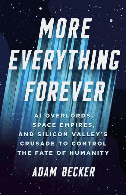 More Everything Forever: AI Overlords, Space Empires, and Silicon Valley's Crusade to Control the Fate of Humanity - Ingram