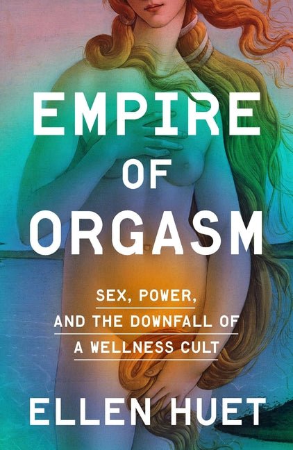 Empire of Orgasm: Sex, Power, and the Downfall of a Wellness Cult - Ingram