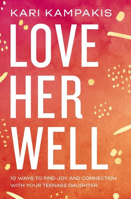 Love Her Well: 10 Ways to Find Joy and Connection with Your Teenage Daughter - Ingram