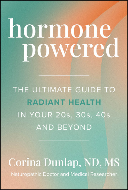 Hormone Powered: The Ultimate Guide to Radiant Health in Your 20s, 30s, 40s, and Beyond