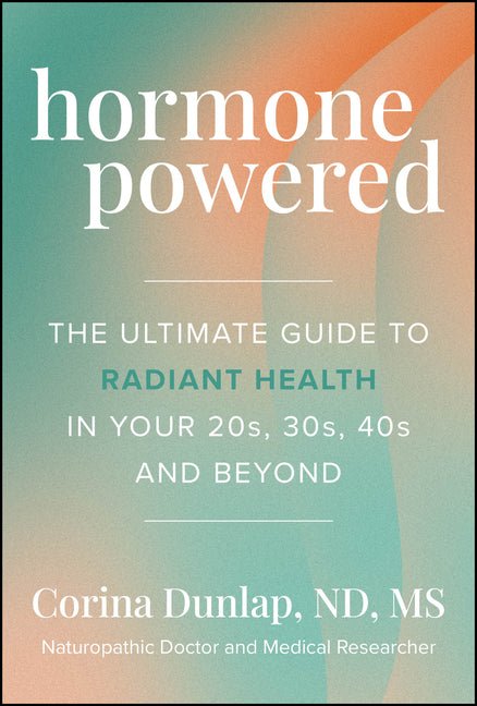 Hormone Powered: The Ultimate Guide to Radiant Health in Your 20s, 30s, 40s, and Beyond