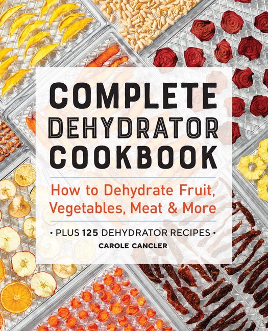 Complete Dehydrator Cookbook: How to Dehydrate Fruit, Vegetables, Meat & More - Ingram