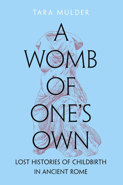A Womb of One's Own: Lost Histories of Childbirth in Ancient Rome - Ingram