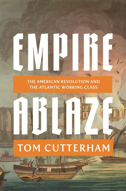 Empire Ablaze: The American Revolution and the Atlantic Working Class