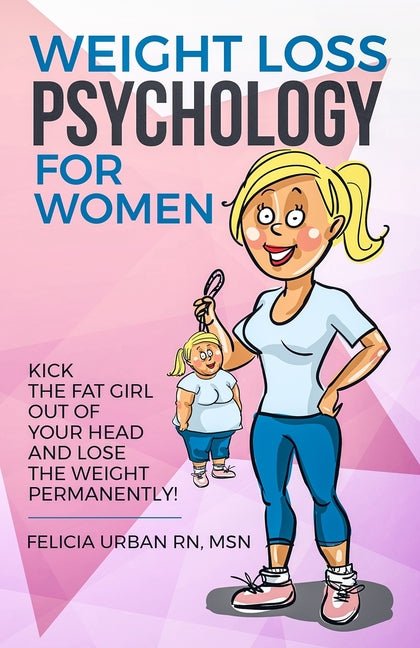 Weight Loss Psychology for Women: Kick the Fat Girl Out of Your Head and Lose the Weight Permanently! - Ingram