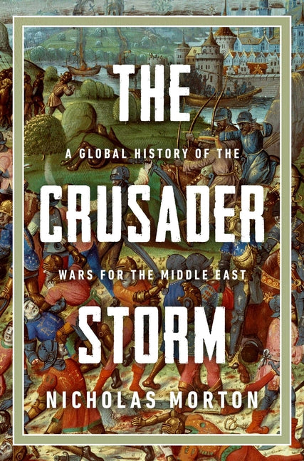 The Crusader Storm: A Global History of the Wars for the Middle East