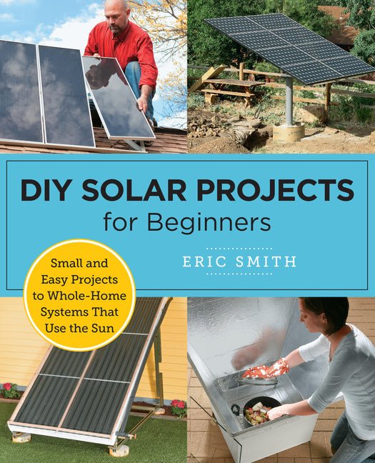 DIY Solar Projects for Beginners: Small and Easy Projects to Whole-Home Systems That Use the Sun - Ingram