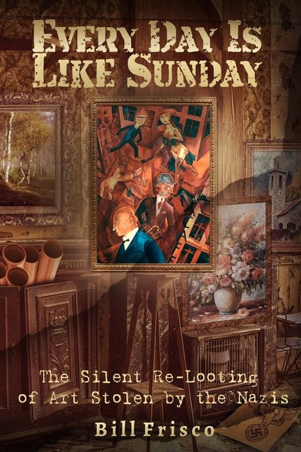 Every Day is Like Sunday: The Silent Re-Looting of Art Stolen by the Nazis - Ingram