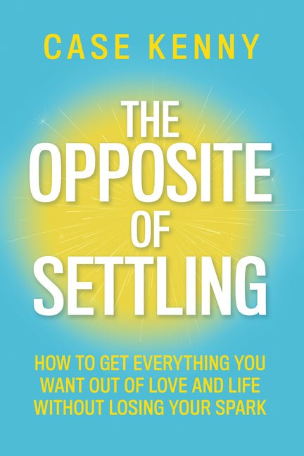 The Opposite of Settling: How to Get Everything You Want Out of Love and Life Without Losing Your Spark - Ingram