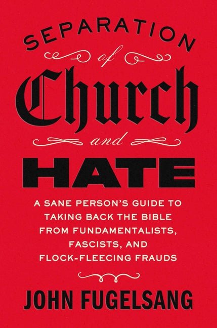 Separation of Church and Hate: A Sane Person's Guide to Taking Back the Bible from Fundamentalists, Fascists, and Flock-Fleecing Frauds - Ingram