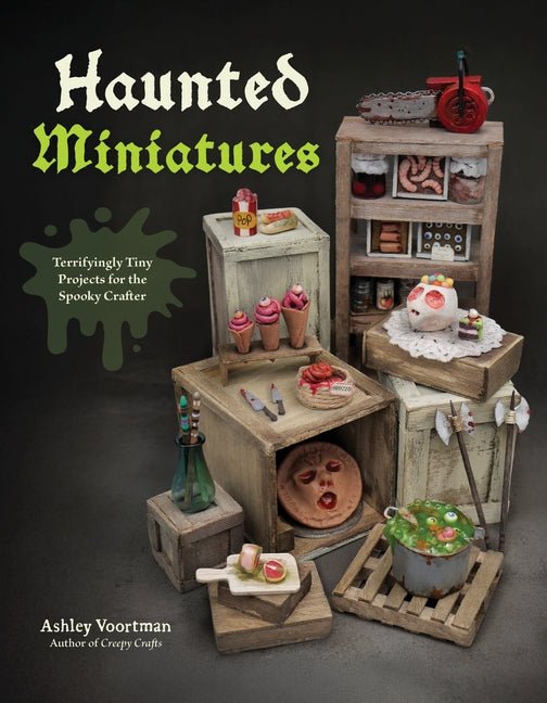 Haunted Miniatures: Terrifyingly Tiny Projects for the Spooky Crafter