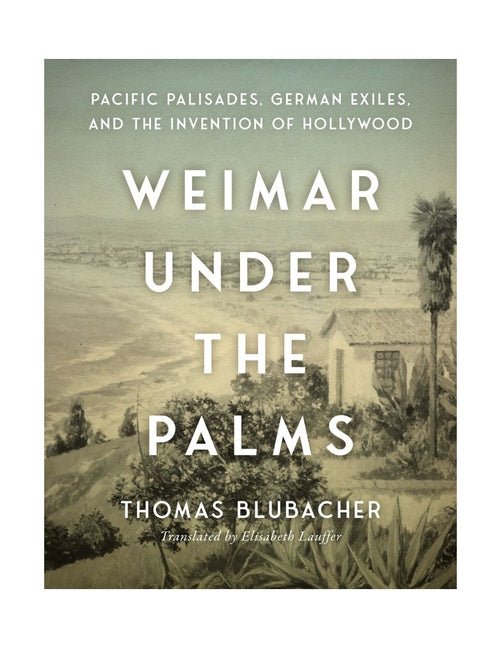 Weimar Under the Palms: Pacific Palisades, German Exiles, and the Invention of Hollywood - Ingram