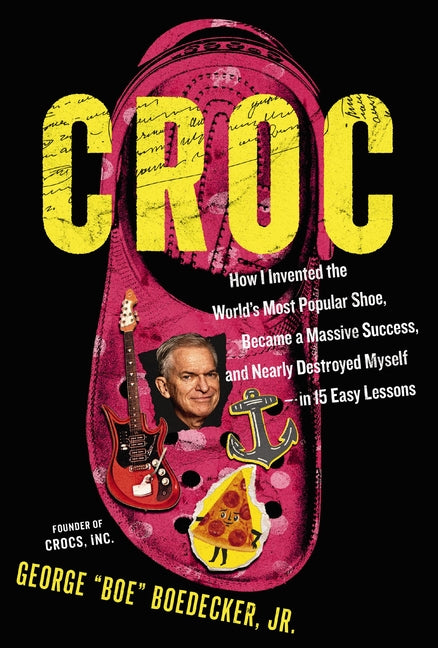 Croc: How I Invented the World's Most Popular Shoe, Became a Massive Success, and Nearly Destroyed Myself---In 15 Easy Lessons