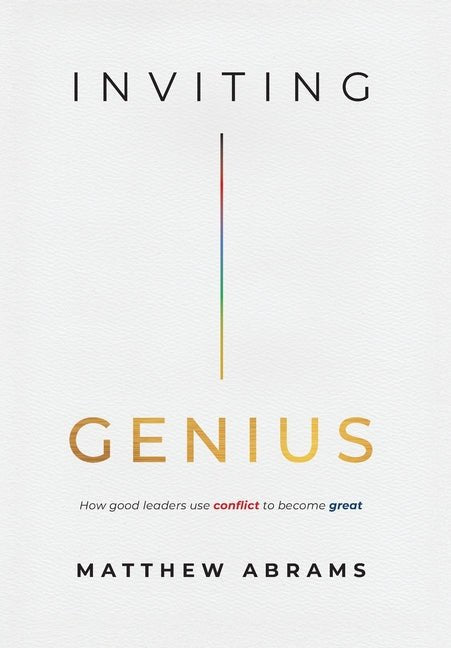 Inviting Genius: How Good Leaders Use Conflict to Become Great