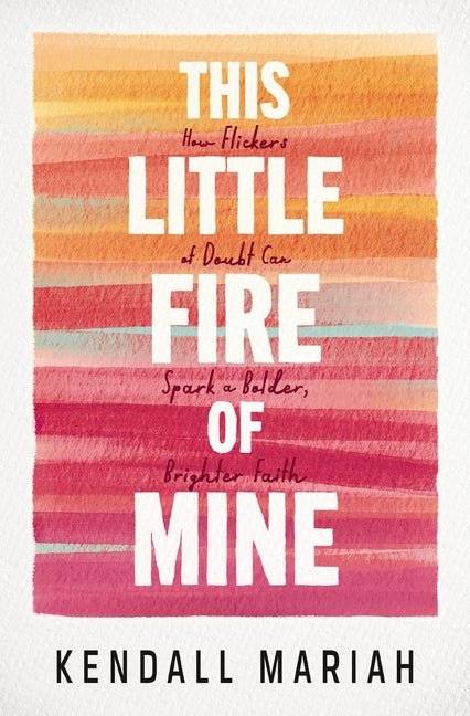 This Little Fire of Mine: How Flickers of Doubt Can Spark a Bolder, Brighter Faith - Ingram