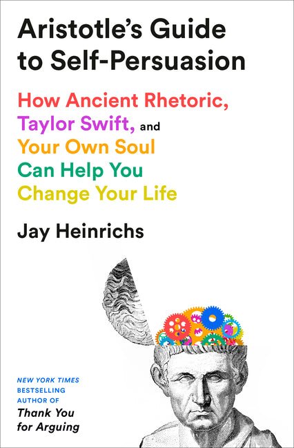 Aristotle's Guide to Self-Persuasion: How Ancient Rhetoric, Taylor Swift, and Your Own Soul Can Help You Change Your Life - Ingram