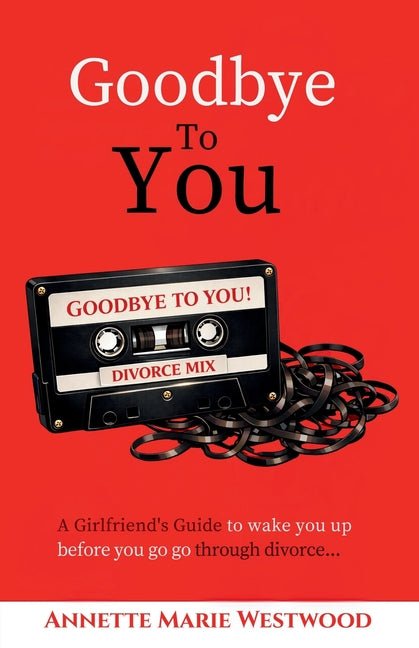 Goodbye To You: A Girlfriend's Guide To Wake You Up Before You Go Go Through Divorce - Ingram
