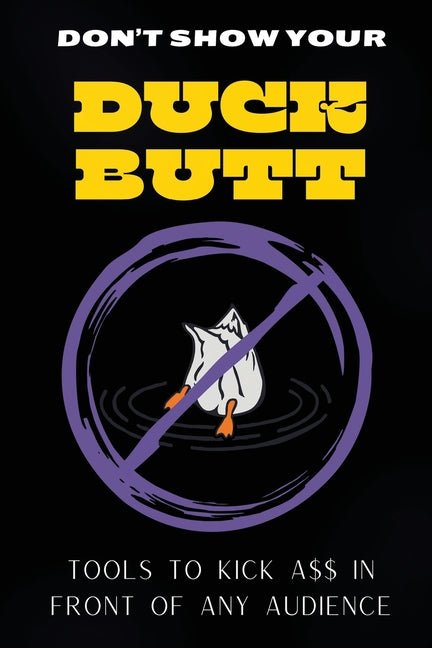 Don't Show Your Duck Butt: Tools to Kick A$$ In Front of Any Audience - Ingram
