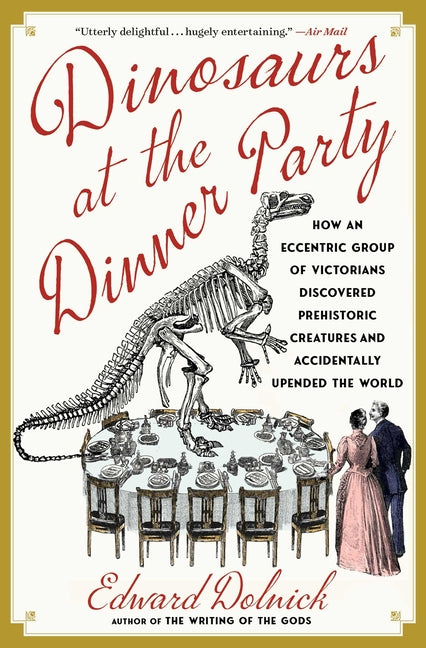 Dinosaurs at the Dinner Party: How an Eccentric Group of Victorians Discovered Prehistoric Creatures and Accidentally Upended the World - Ingram