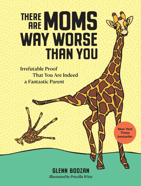 There Are Moms Way Worse Than You: Irrefutable Proof That You Are Indeed a Fantastic Parent - Ingram