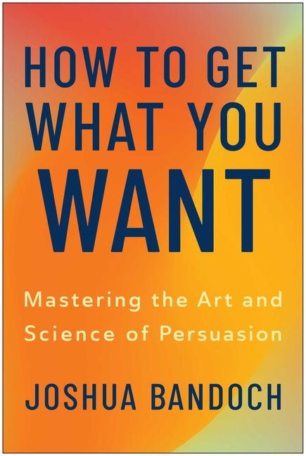 How to Get What You Want: Mastering the Art and Science of Persuasion - Ingram