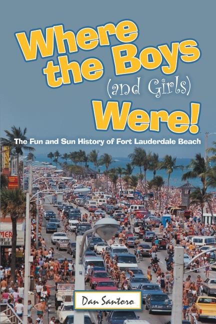 Where the Boys (and Girls) Were!: The Fun and Sun History of Fort Lauderdale Beach - Ingram