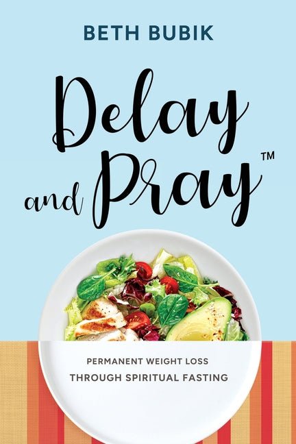 Delay and Pray: Permanent Weight Loss Through Spiritual Fasting - Ingram