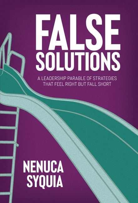 False Solutions: A Leadership Parable of Strategies That Feel Right But Fall Short