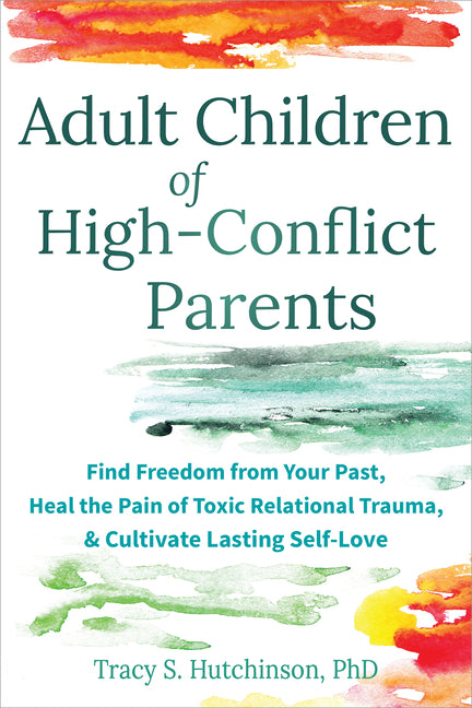 Adult Children of High-Conflict Parents: Find Freedom from Your Past, Heal the Pain of Toxic Relational Trauma, and Cultivate Lasting Self-Love - Ingram