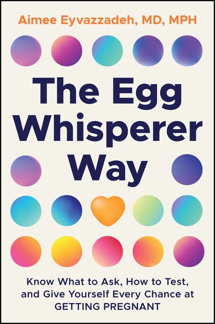 The Egg Whisperer Way: Know What to Ask, How to Test, and Give Yourself Every Chance at Getting Pregnant