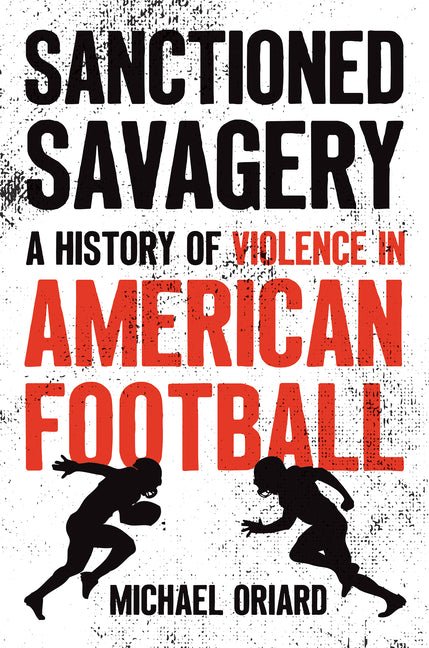 Sanctioned Savagery: A History of Violence in American Football - Ingram