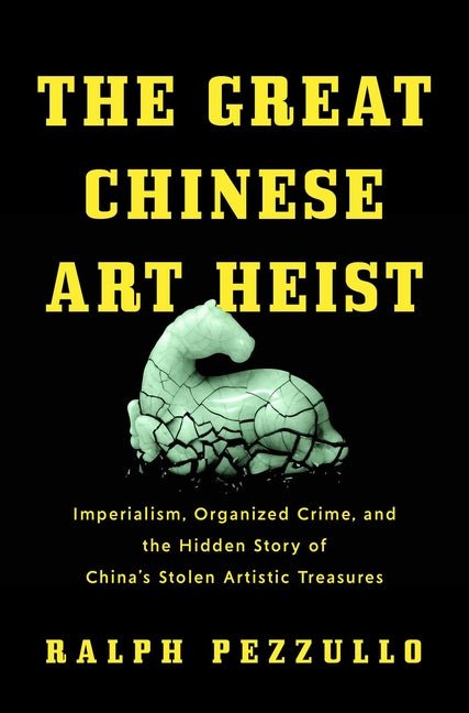 Great Chinese Art Heist: Imperialism, Organized Crime, and the Hidden Story of China's Stolen Artistic Treasures - Ingram