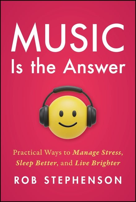 Music Is the Answer: Practical Ways to Manage Stress, Sleep Better, and Live Brighter