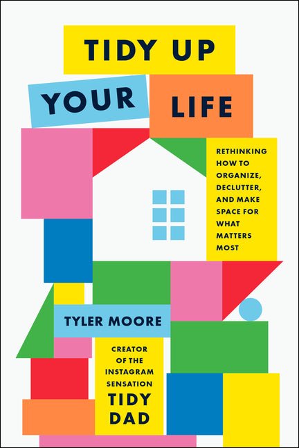 Tidy Up Your Life: Rethinking How to Organize, Declutter, and Make Space for What Matters Most - Ingram