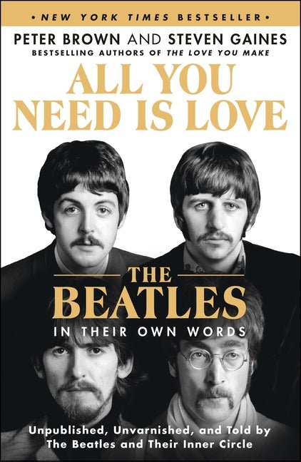 All You Need Is Love: The Beatles in Their Own Words: Unpublished, Unvarnished, and Told by the Beatles and Their Inner Circle - Ingram